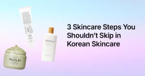 3 Skincare Steps You Shouldnt Skip in Korean Skincare 3 Skincare Steps You Shouldn’t Skip in Korean Skincare