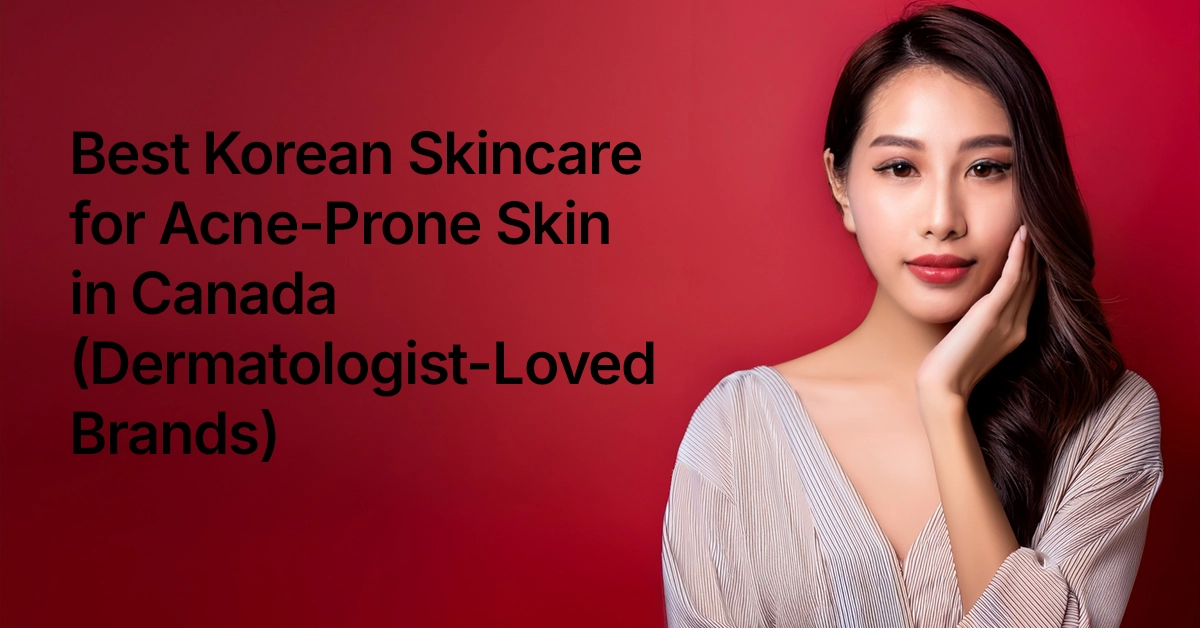 Best Korean Skincare for Acne Prone Skin in Canada Dermatologist Loved Brands Best Korean Skincare for Acne-Prone Skin in Canada (Dermatologist-Loved Brands)