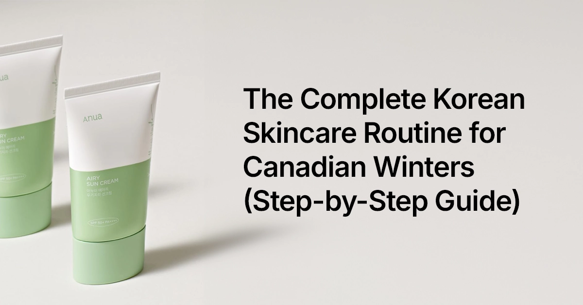 The Complete Korean Skincare Routine for Canadian Winters Step by Step Guide The Complete Korean Skincare Routine for Canadian Winters (Step-by-Step Guide)